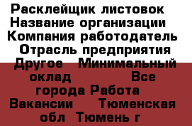 Расклейщик листовок › Название организации ­ Компания-работодатель › Отрасль предприятия ­ Другое › Минимальный оклад ­ 12 000 - Все города Работа » Вакансии   . Тюменская обл.,Тюмень г.